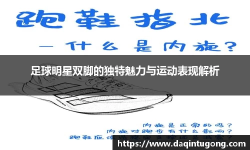 足球明星双脚的独特魅力与运动表现解析