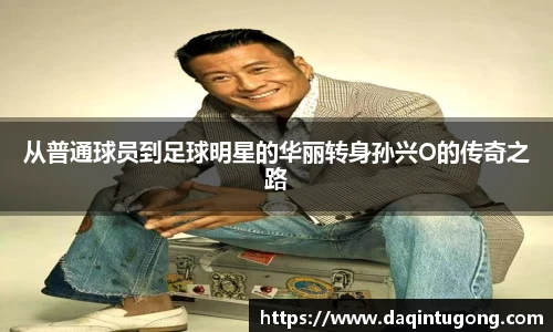 从普通球员到足球明星的华丽转身孙兴O的传奇之路