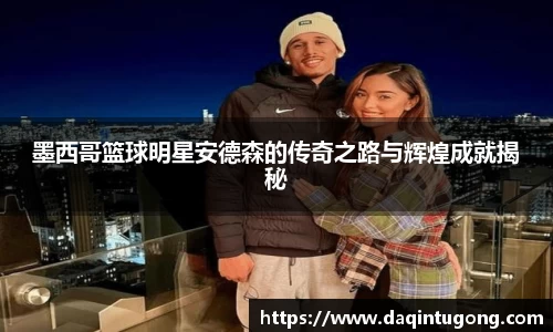 墨西哥篮球明星安德森的传奇之路与辉煌成就揭秘